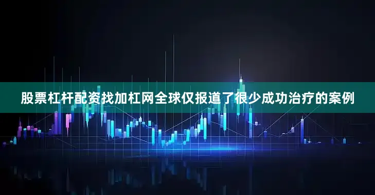 股票杠杆配资找加杠网全球仅报道了很少成功治疗的案例