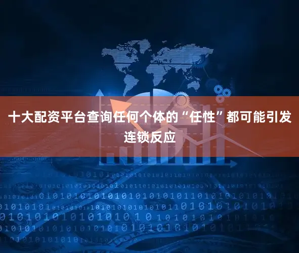 十大配资平台查询任何个体的“任性”都可能引发连锁反应