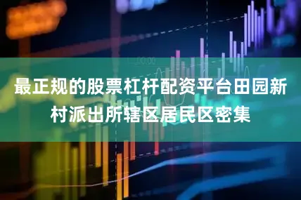 最正规的股票杠杆配资平台田园新村派出所辖区居民区密集