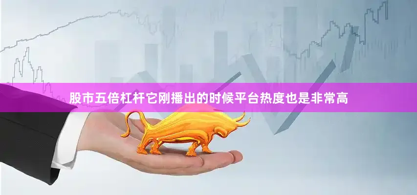 股市五倍杠杆它刚播出的时候平台热度也是非常高