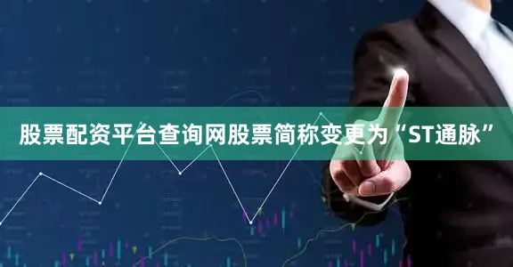 股票配资平台查询网股票简称变更为“ST通脉”