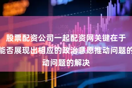 股票配资公司一起配资网关键在于欧方能否展现出相应的政治意愿推动问题的解决