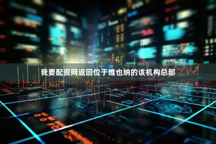 我要配资网返回位于维也纳的该机构总部