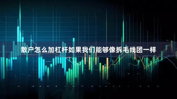 散户怎么加杠杆如果我们能够像拆毛线团一样