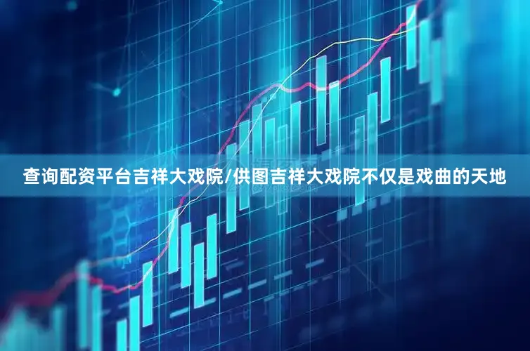 查询配资平台吉祥大戏院/供图吉祥大戏院不仅是戏曲的天地