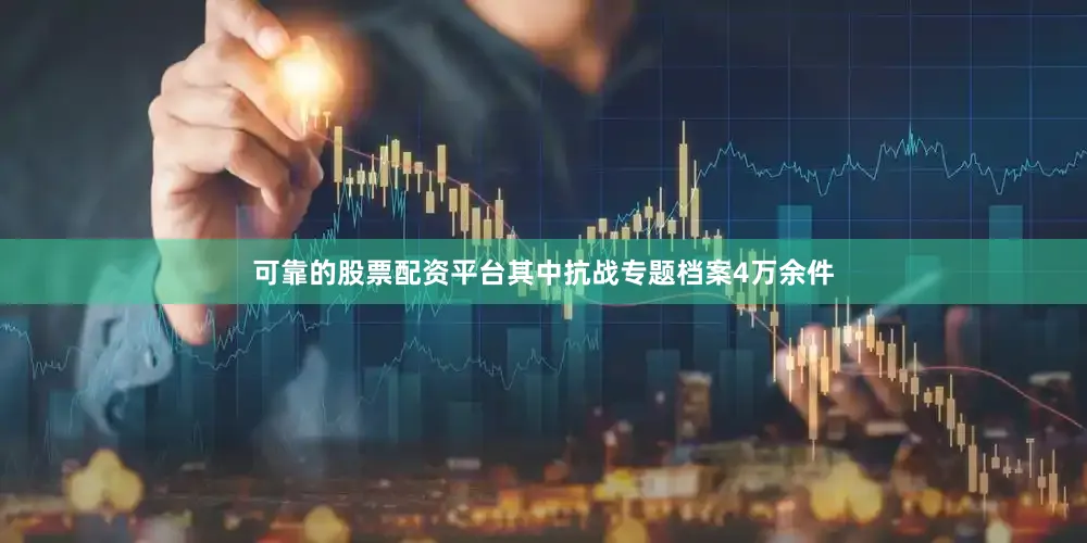 可靠的股票配资平台其中抗战专题档案4万余件