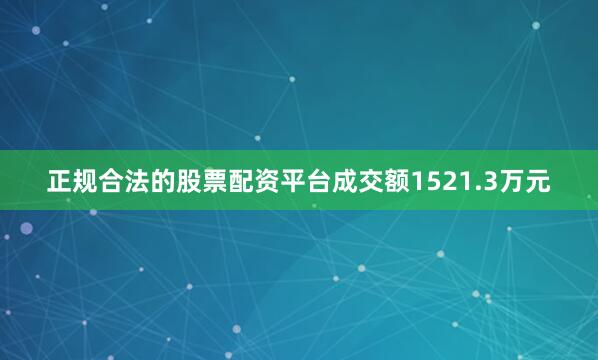 正规合法的股票配资平台成交额1521.3万元