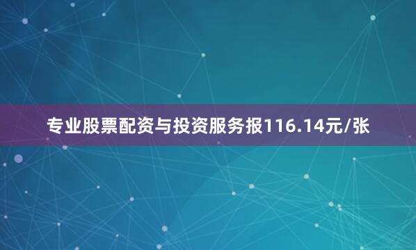 专业股票配资与投资服务报116.14元/张