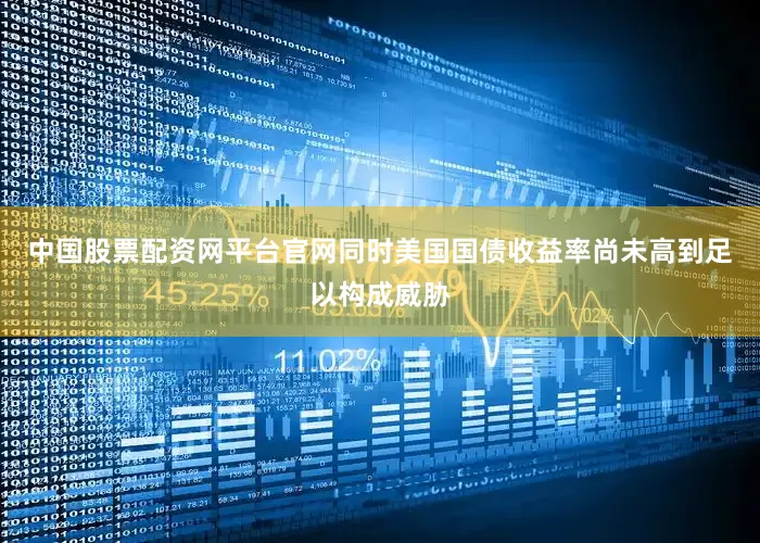 中国股票配资网平台官网同时美国国债收益率尚未高到足以构成威胁