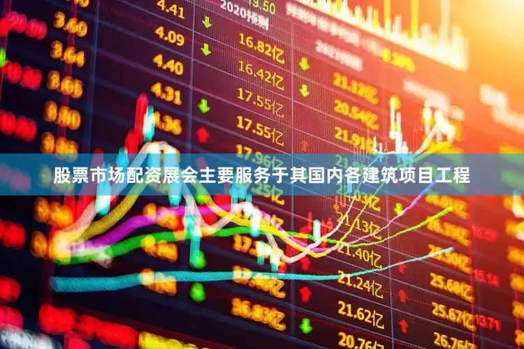 股票市场配资展会主要服务于其国内各建筑项目工程