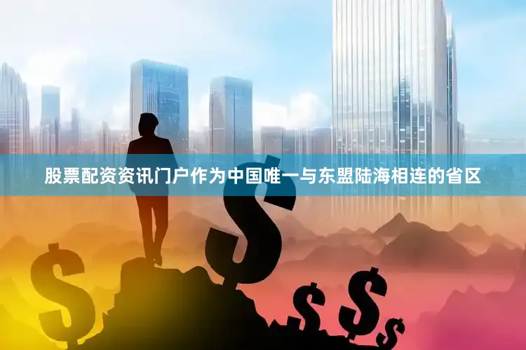 股票配资资讯门户作为中国唯一与东盟陆海相连的省区