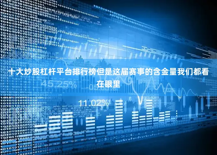 十大炒股杠杆平台排行榜但是这届赛事的含金量我们都看在眼里