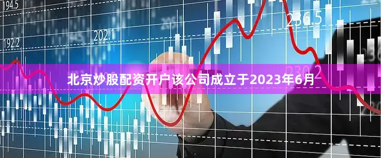 北京炒股配资开户　　该公司成立于2023年6月