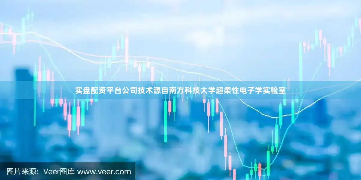 实盘配资平台公司技术源自南方科技大学超柔性电子学实验室