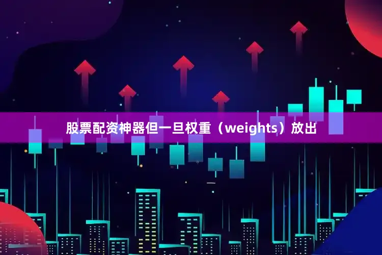 股票配资神器但一旦权重（weights）放出