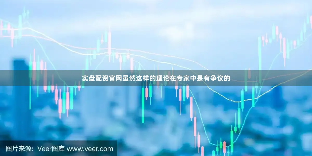 实盘配资官网虽然这样的理论在专家中是有争议的