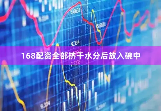 168配资全部挤干水分后放入碗中