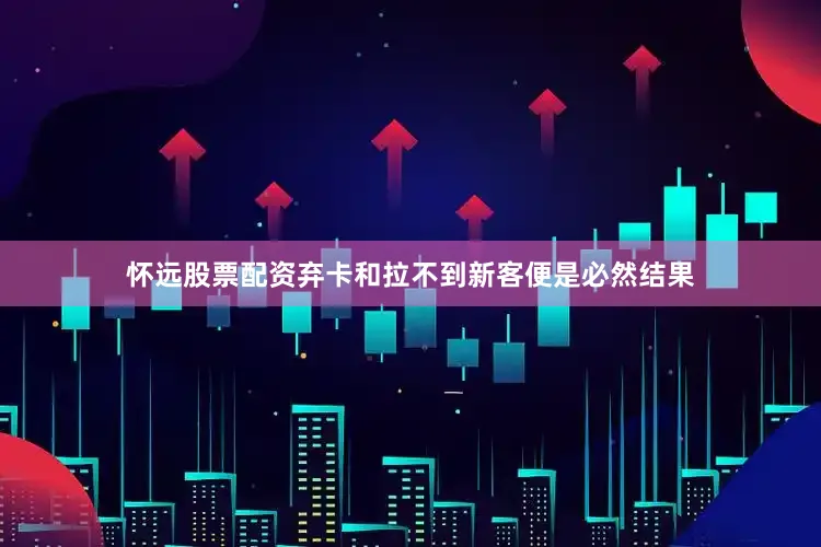 怀远股票配资弃卡和拉不到新客便是必然结果
