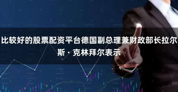 比较好的股票配资平台德国副总理兼财政部长拉尔斯 · 克林拜尔表示