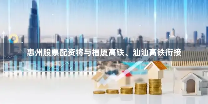 惠州股票配资将与福厦高铁、汕汕高铁衔接