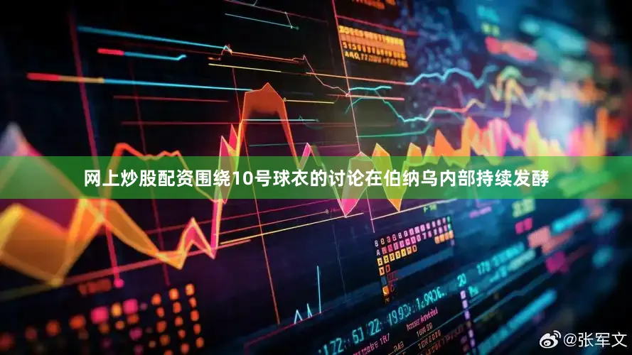 网上炒股配资围绕10号球衣的讨论在伯纳乌内部持续发酵