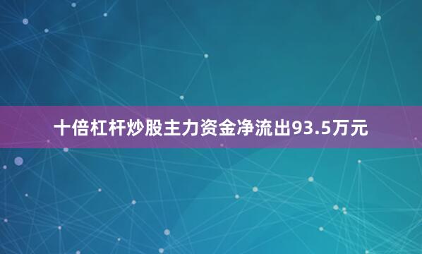 十倍杠杆炒股主力资金净流出93.5万元
