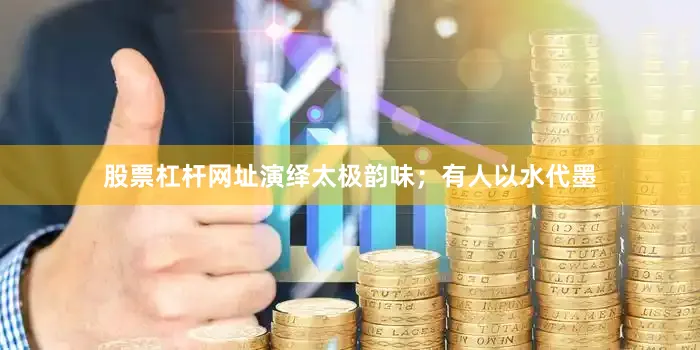 股票杠杆网址演绎太极韵味；有人以水代墨