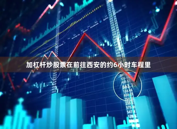 加杠杆炒股票在前往西安的约6小时车程里