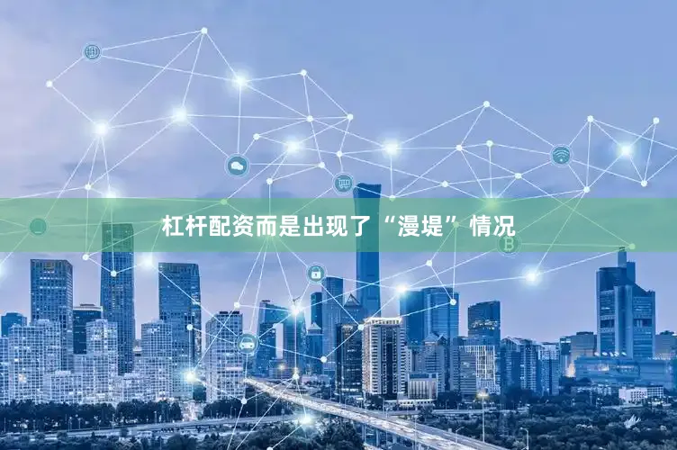 杠杆配资而是出现了 “漫堤” 情况