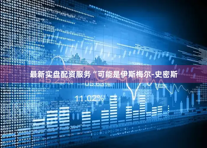 最新实盘配资服务　　“可能是伊斯梅尔-史密斯