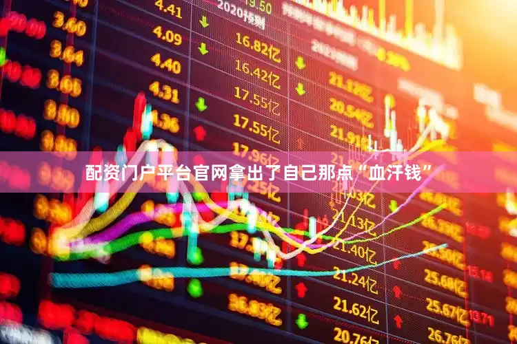 配资门户平台官网拿出了自己那点“血汗钱”