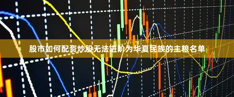 股市如何配资炒股无法进阶为华夏民族的主粮名单