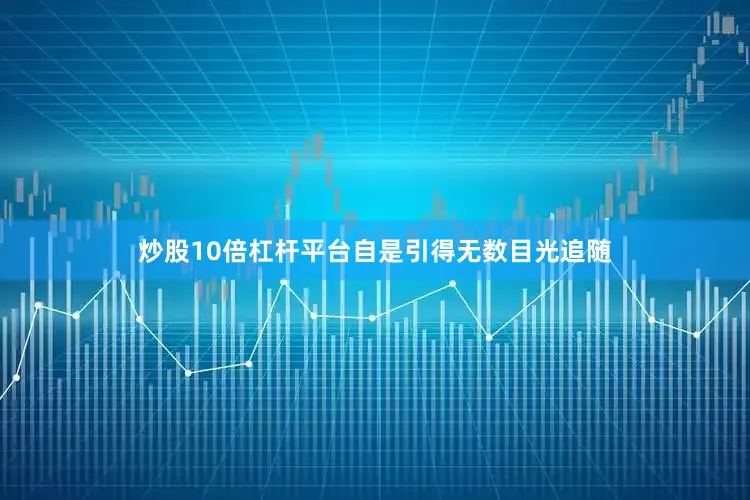 炒股10倍杠杆平台自是引得无数目光追随