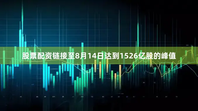股票配资链接至8月14日达到1526亿股的峰值