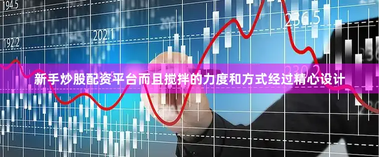 新手炒股配资平台而且搅拌的力度和方式经过精心设计