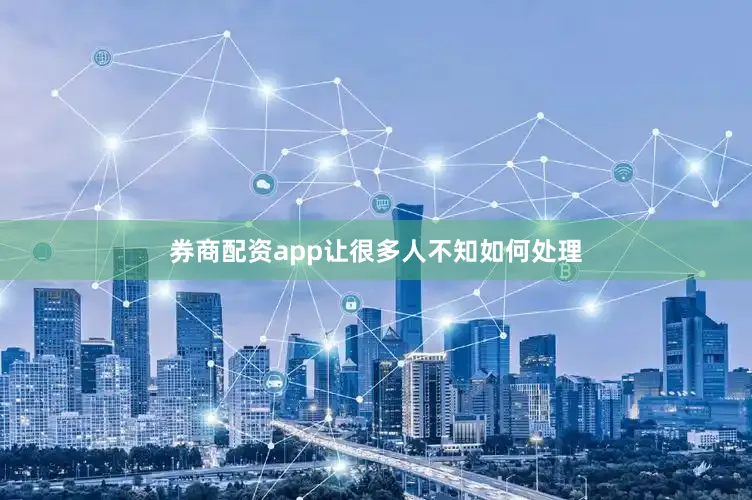 券商配资app让很多人不知如何处理