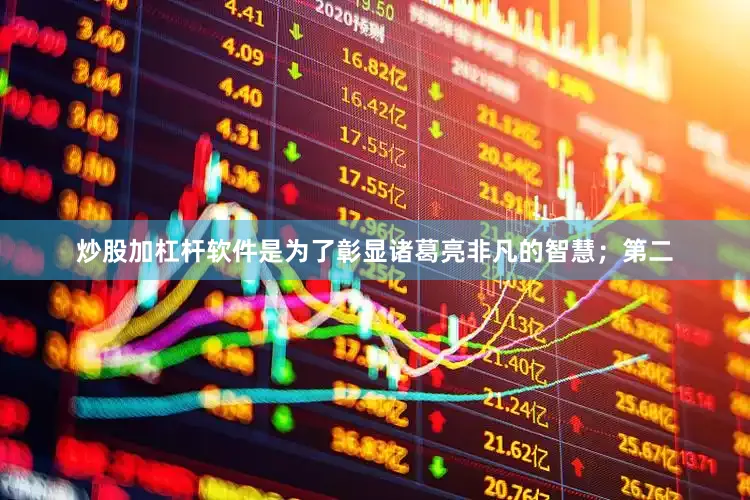 炒股加杠杆软件是为了彰显诸葛亮非凡的智慧；第二