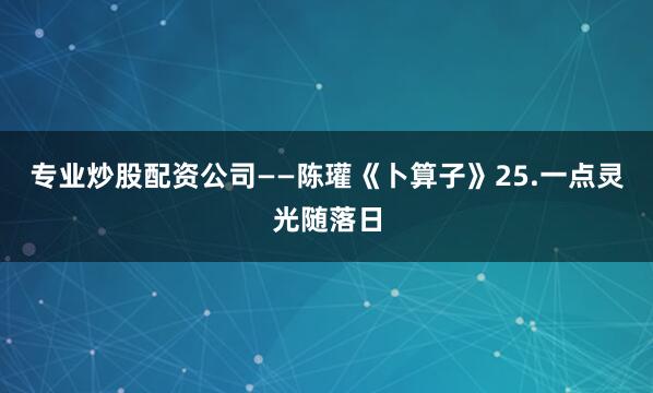 专业炒股配资公司——陈瓘《卜算子》25.一点灵光随落日