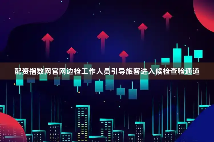 配资指数网官网　　边检工作人员引导旅客进入候检查验通道