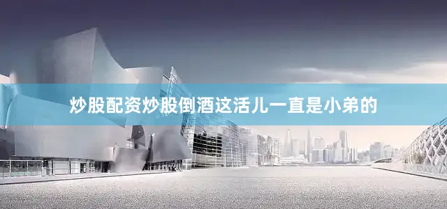 炒股配资炒股倒酒这活儿一直是小弟的