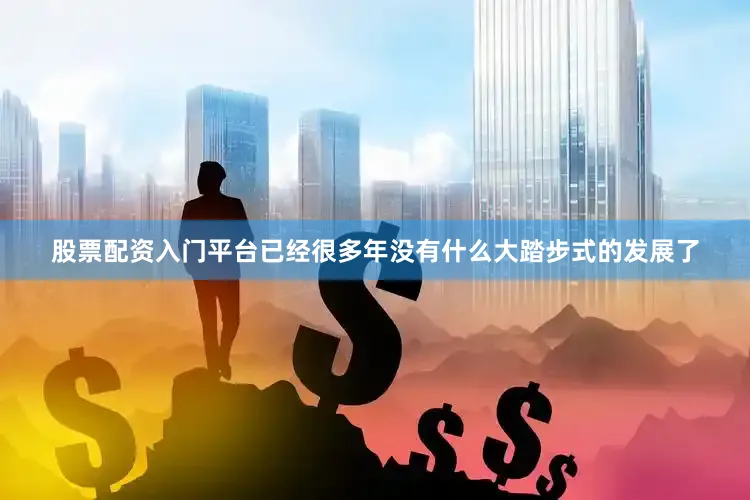 股票配资入门平台已经很多年没有什么大踏步式的发展了