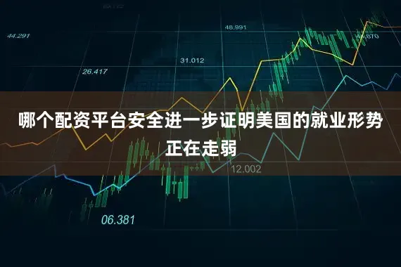 哪个配资平台安全进一步证明美国的就业形势正在走弱