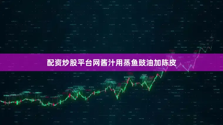 配资炒股平台网酱汁用蒸鱼豉油加陈皮