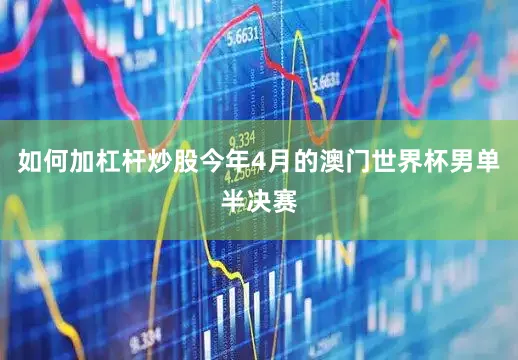 如何加杠杆炒股今年4月的澳门世界杯男单半决赛