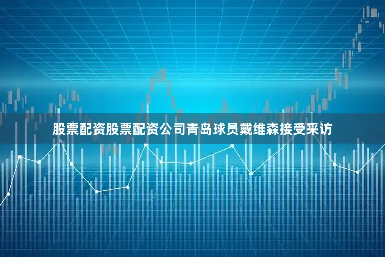 股票配资股票配资公司青岛球员戴维森接受采访