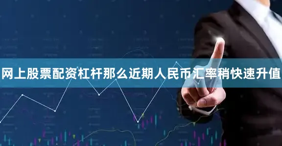 网上股票配资杠杆那么近期人民币汇率稍快速升值