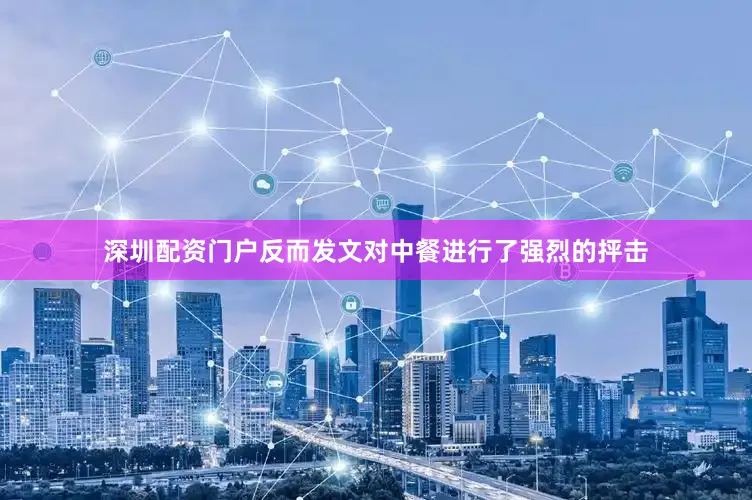 深圳配资门户反而发文对中餐进行了强烈的抨击