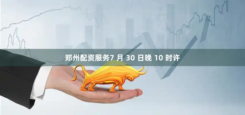 郑州配资服务7 月 30 日晚 10 时许