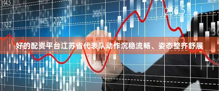 好的配资平台江苏省代表队动作沉稳流畅、姿态整齐舒展