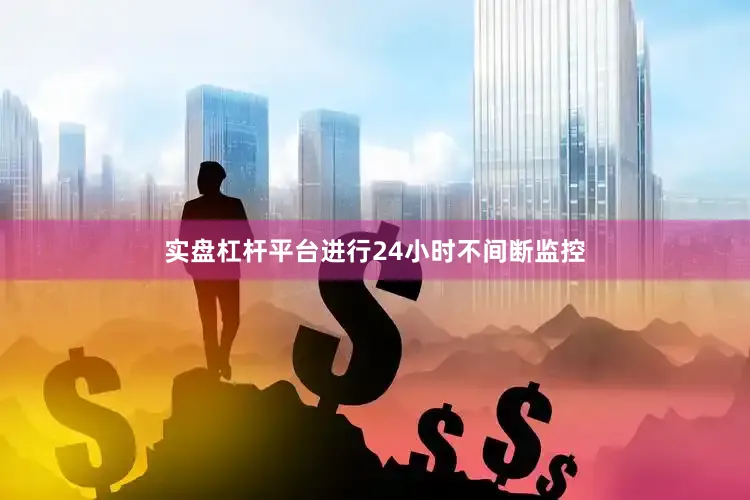 实盘杠杆平台进行24小时不间断监控